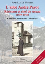 L'abbé André Payot, résistant et chef de réseau, 1939-1945 : Chamonix Mont-Blanc-Vallorcine / Jean-Luc de Uffredi | Uffredi, Jean-Luc de