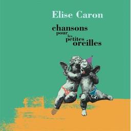 Chansons pour les petites oreilles / Elise Caron, aut., comp., fl., p., chant | Caron, Elise. Parolier. Compositeur. Flûte. Piano. Chanteur